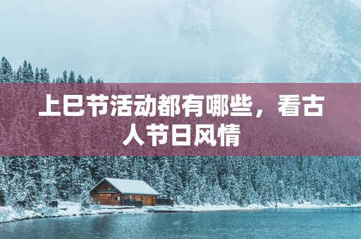 上巳节活动都有哪些，看古人节日风情