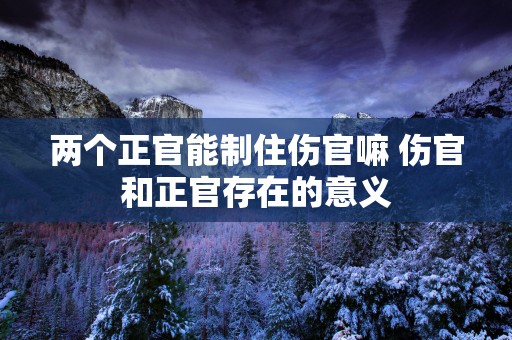 两个正官能制住伤官嘛 伤官和正官存在的意义