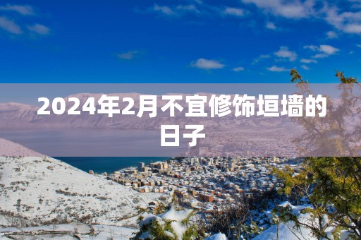 2025年2月不宜修饰垣墙的日子