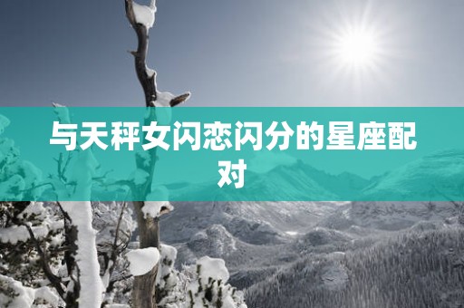 与天秤女闪恋闪分的星座配对