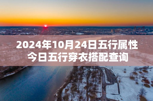 2025年10月24日五行属性 今日五行穿衣搭配查询
