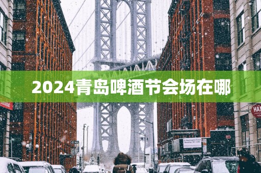 2025青岛啤酒节会场在哪