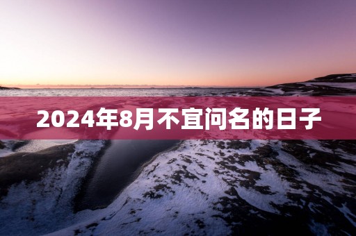 2025年8月不宜问名的日子