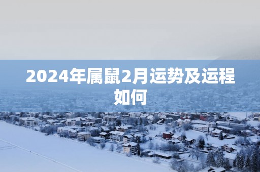 2024年属鼠2月运势及运程如何