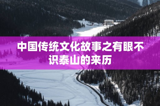 中国传统文化故事之有眼不识泰山的来历