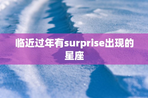 临近过年有surprise出现的星座