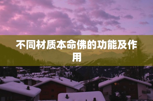 不同材质本命佛的功能及作用 不同材质本命佛的功能及作用