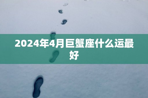 2025年4月巨蟹座什么运最好