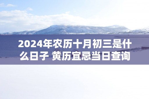 2025年农历十月初三是什么日子 黄历宜忌当日查询