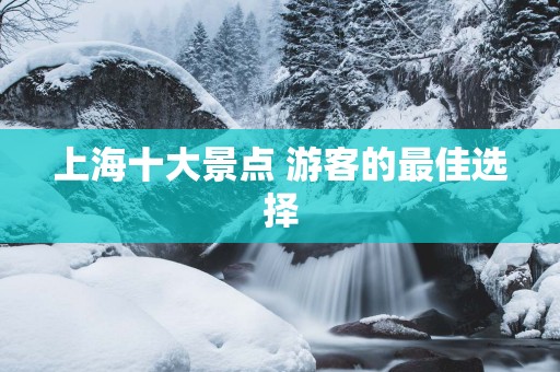 上海十大景点 游客的最佳选择