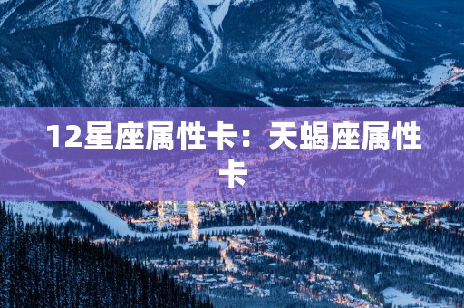 12星座属性卡：天蝎座属性卡