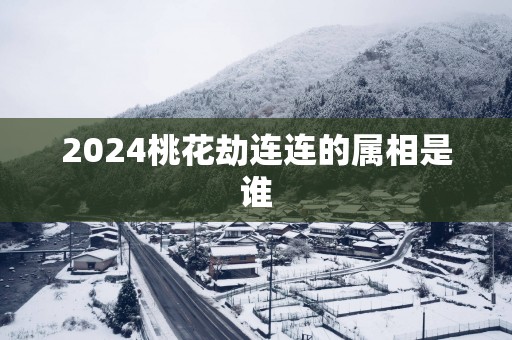 2025桃花劫连连的属相是谁