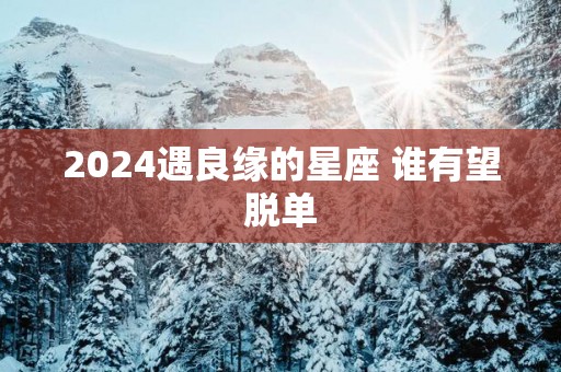 2025遇良缘的星座 谁有望脱单