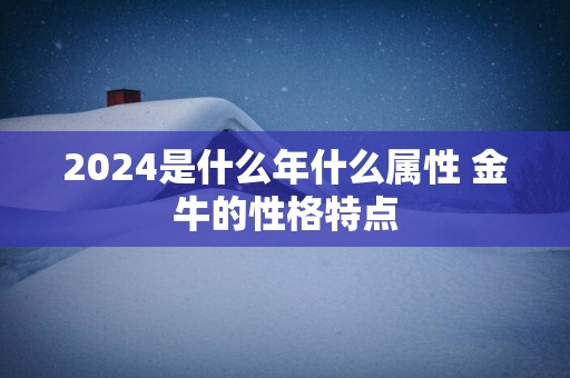 2025是什么年什么属性 金牛的性格特点