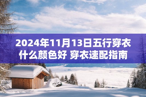 2025年11月13日五行穿衣什么颜色好 穿衣速配指南