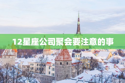 12星座公司聚会要注意的事