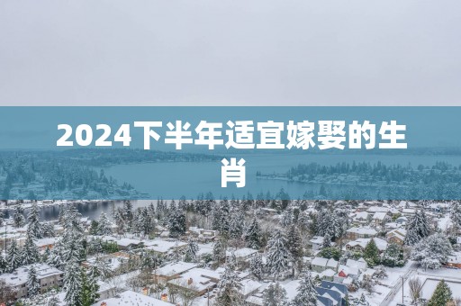 2025下半年适宜嫁娶的生肖