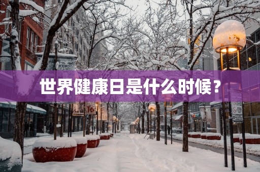 世界健康日是什么时候？