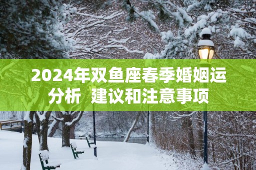 2025年双鱼座春季婚姻运分析  建议和注意事项