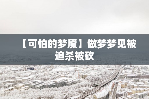 【可怕的梦魇】做梦梦见被追杀被砍