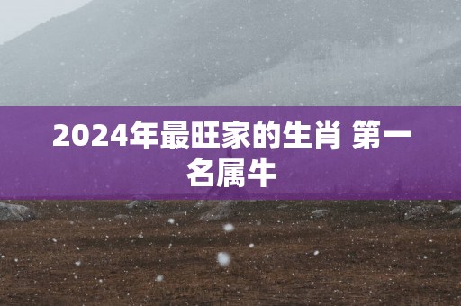 2025年最旺家的生肖 第一名属牛