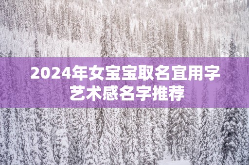 2025年女宝宝取名宜用字 艺术感名字推荐