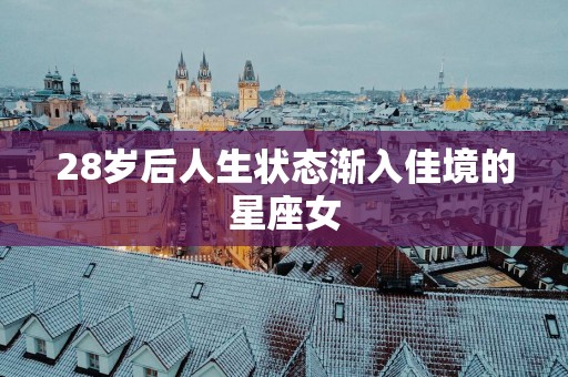 28岁后人生状态渐入佳境的星座女