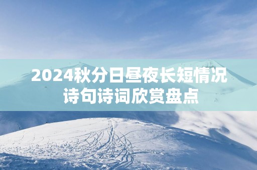2025秋分日昼夜长短情况 诗句诗词欣赏盘点
