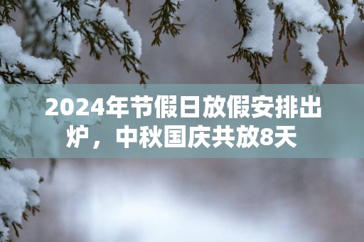 2025年节假日放假安排出炉，中秋国庆共放8天