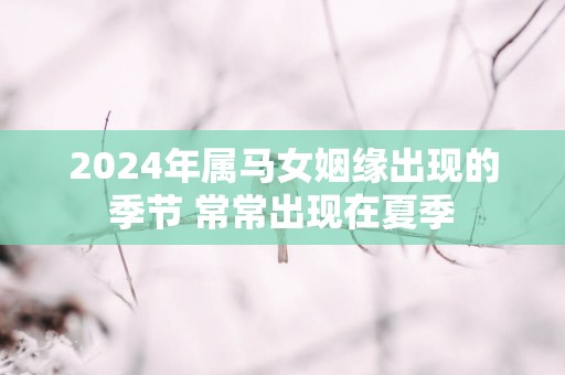 2025年属马女姻缘出现的季节 常常出现在夏季