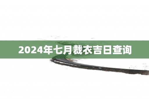 2025年七月裁衣吉日查询