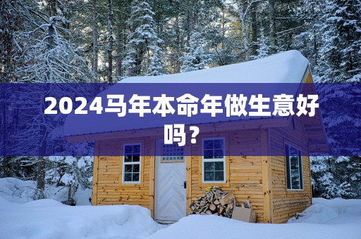 2025马年本命年做生意好吗？