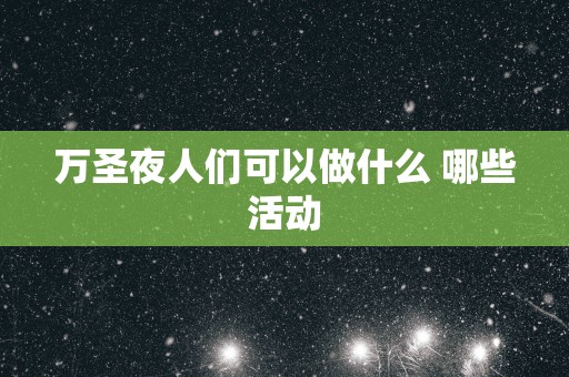 万圣夜人们可以做什么 哪些活动