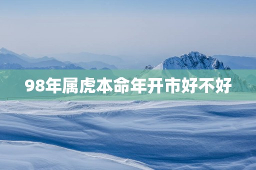 98年属虎本命年开市好不好