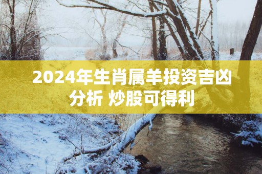 2025年生肖属羊投资吉凶分析 炒股可得利