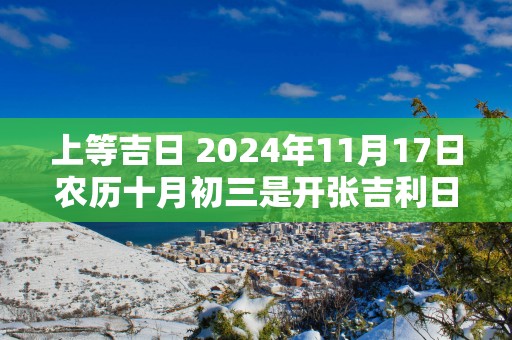 上等吉日 2025年11月17日农历十月初三是开张吉利日吗