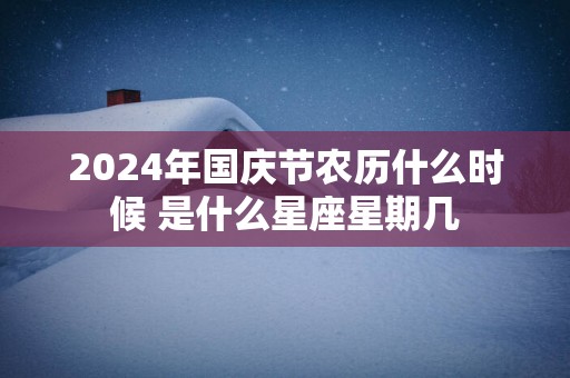 2025年国庆节农历什么时候 是什么星座星期几