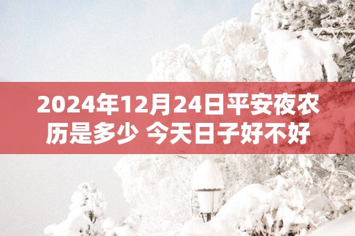 2025年12月24日平安夜农历是多少 今天日子好不好