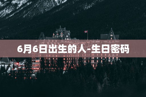 6月6日出生的人-生日密码