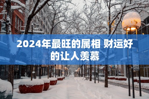 2025年最旺的属相 财运好的让人羡慕
