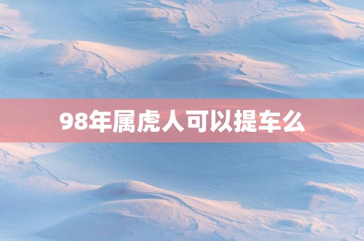 98年属虎人可以提车么