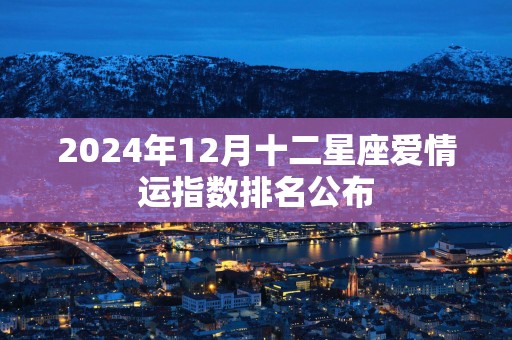 2025年12月十二星座爱情运指数排名公布