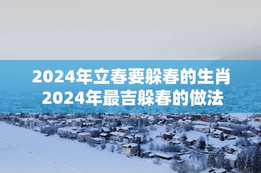 2025年立春要躲春的生肖 2025年最吉躲春的做法