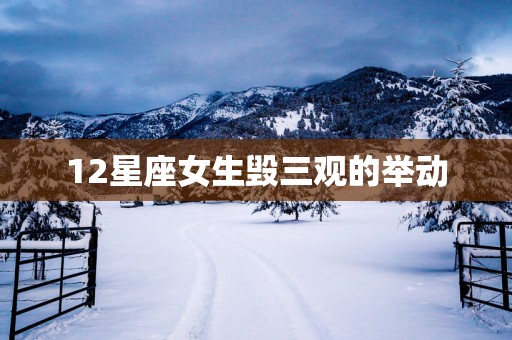 12星座女生毁三观的举动