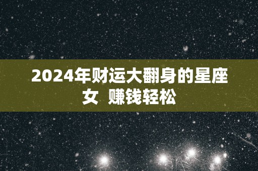 2025年财运大翻身的星座女  赚钱轻松