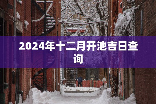 2025年十二月开池吉日查询