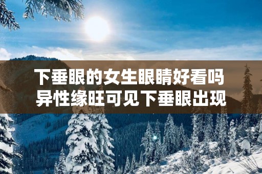下垂眼的女生眼睛好看吗 异性缘旺可见下垂眼出现
