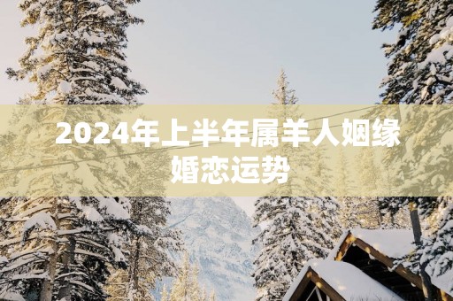 2025年上半年属羊人姻缘 婚恋运势