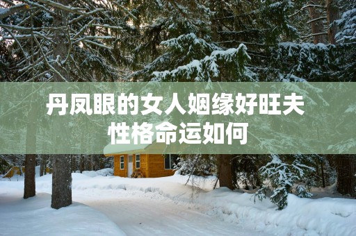 丹凤眼的女人姻缘好旺夫 性格命运如何