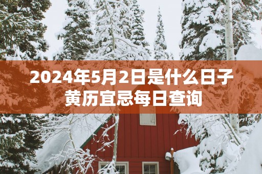2025年5月2日是什么日子 黄历宜忌每日查询